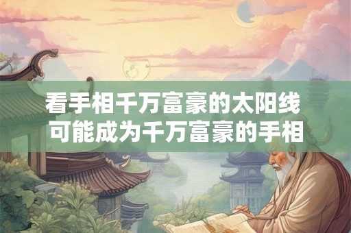 看手相千万富豪的太阳线 可能成为千万富豪的手相