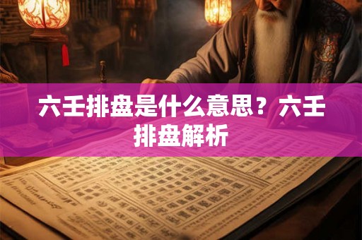 六壬排盘是什么意思？六壬排盘解析
