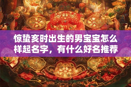 惊蛰亥时出生的男宝宝怎么样起名字，有什么好名推荐