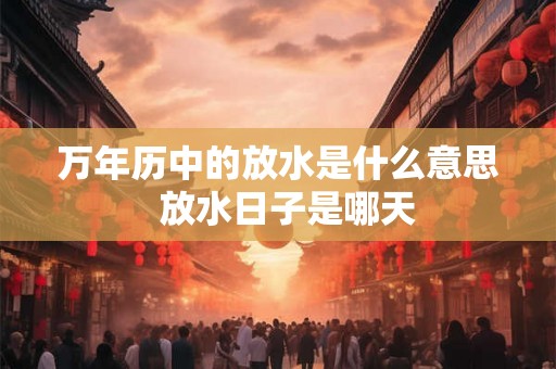 万年历中的放水是什么意思  放水日子是哪天