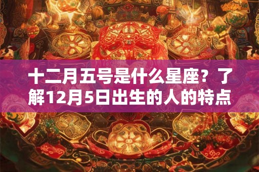 十二月五号是什么星座？了解12月5日出生的人的特点和运势