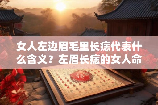 女人左边眉毛里长痣代表什么含义？左眉长痣的女人命好吗？