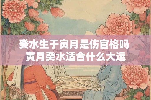 癸水生于寅月是伤官格吗 寅月癸水适合什么大运