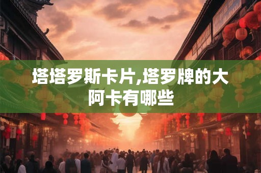塔塔罗斯卡片,塔罗牌的大阿卡有哪些