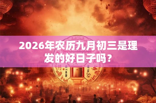 2026年农历九月初三是理发的好日子吗？