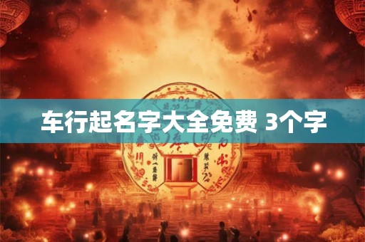 车行起名字大全免费 3个字 车行起名字大全免费 3个字
