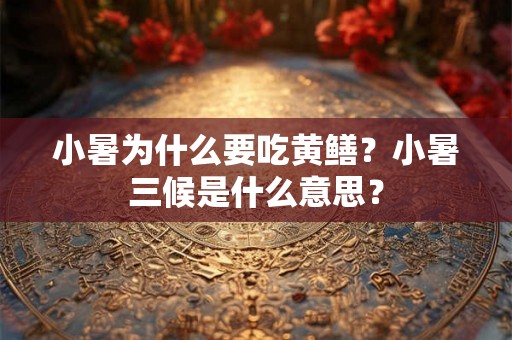 小暑为什么要吃黄鳝？小暑三候是什么意思？