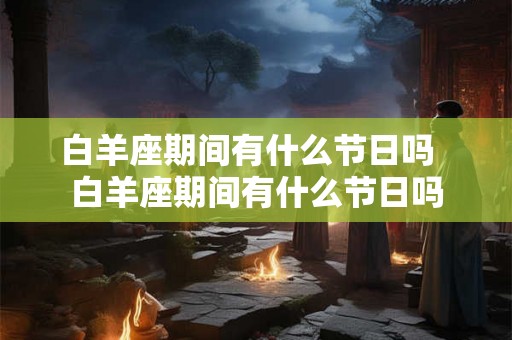 白羊座期间有什么节日吗  白羊座期间有什么节日吗