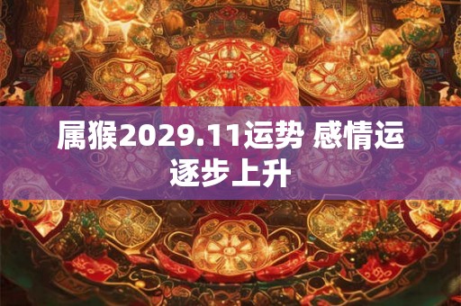 属猴2029.11运势 感情运逐步上升