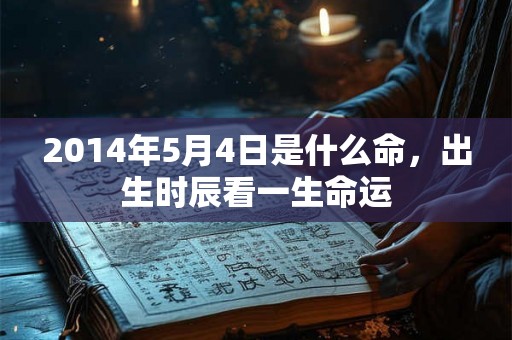 2014年5月4日是什么命，出生时辰看一生命运