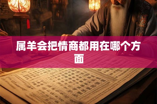 属羊会把情商都用在哪个方面