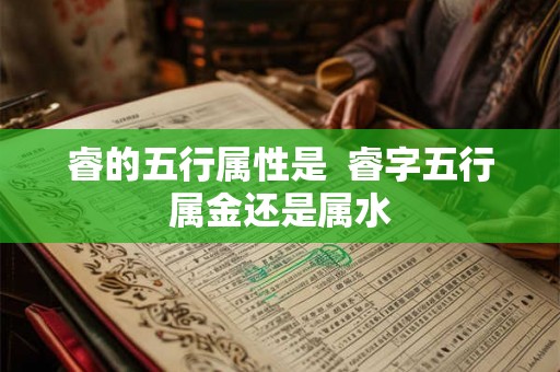 睿的五行属性是  睿字五行属金还是属水