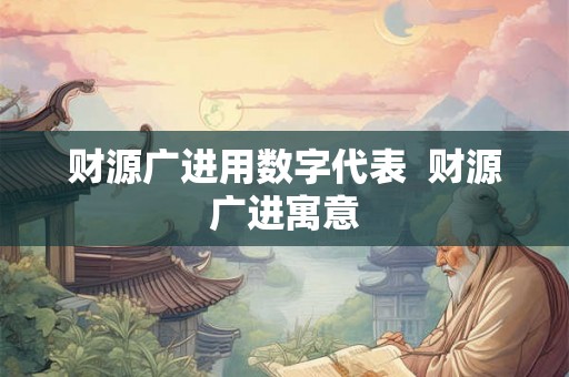 财源广进用数字代表 财源广进寓意 财源广进用数字代表 财源广进寓意
