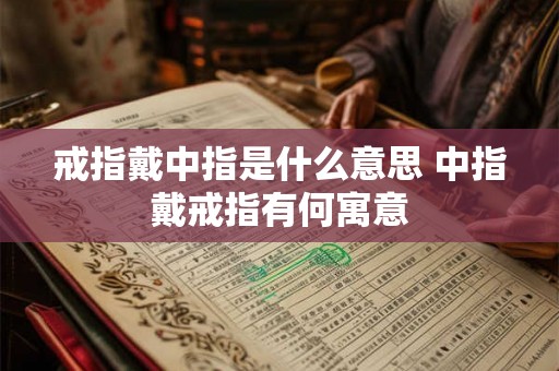 戒指戴中指是什么意思 中指戴戒指有何寓意