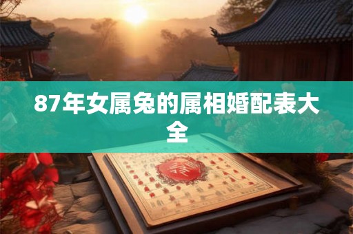 87年女属兔的属相婚配表大全