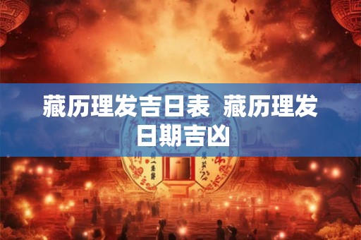 藏历理发吉日表  藏历理发日期吉凶