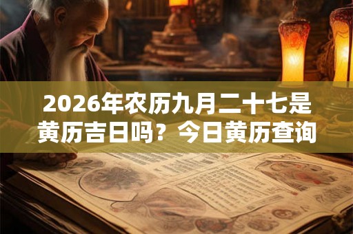 2026年农历九月二十七是黄历吉日吗？今日黄历查询