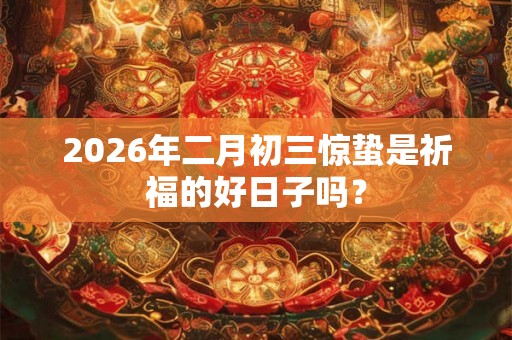 2026年二月初三惊蛰是祈福的好日子吗？