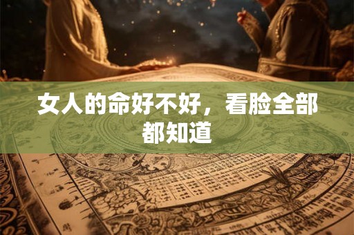 女人的命好不好，看脸全部都知道