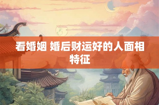 看婚姻 婚后财运好的人面相特征