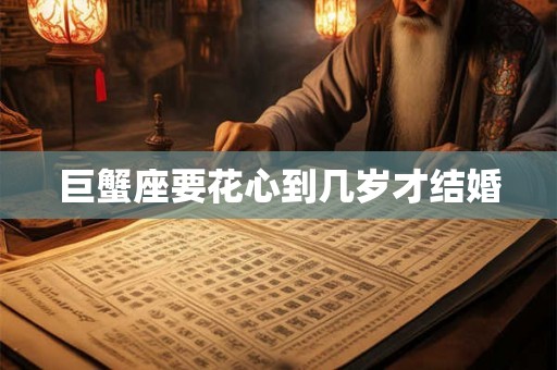 巨蟹座要花心到几岁才结婚