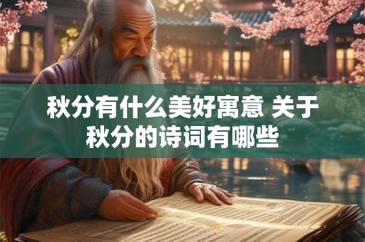 秋分有什么美好寓意 关于秋分的诗词有哪些 秋分有什么美好寓意 关于秋分的诗词有哪些