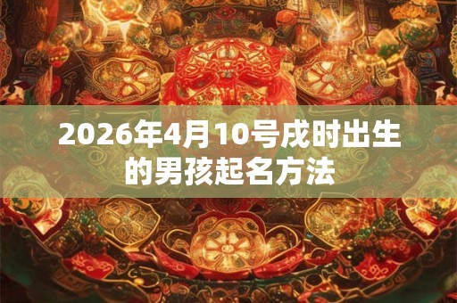2026年4月10号戌时出生的男孩起名方法
