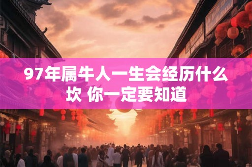 97年属牛人一生会经历什么坎 你一定要知道 97年属牛人一生会经历什么坎 你一定要知道