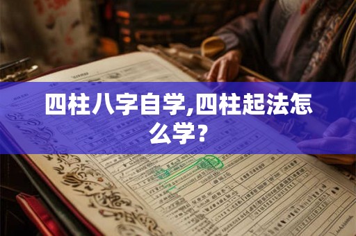 四柱八字自学,四柱起法怎么学? 四柱八字自学,四柱起法怎么学?