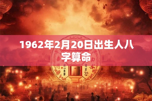 1962年2月20日出生人八字算命