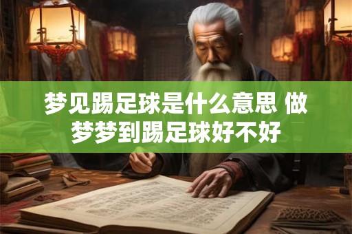 梦见踢足球是什么意思 做梦梦到踢足球好不好
