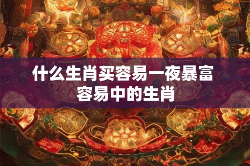 什么生肖买容易一夜暴富 容易中的生肖