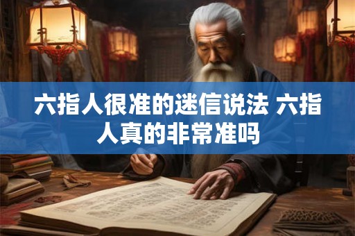 六指人很准的迷信说法 六指人真的非常准吗 六指人很准的迷信说法 六指人真的非常准吗