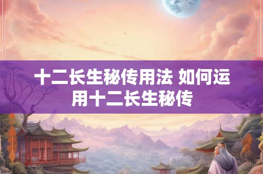 十二长生秘传用法 如何运用十二长生秘传
