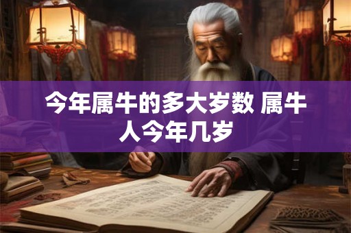 今年属牛的多大岁数 属牛人今年几岁