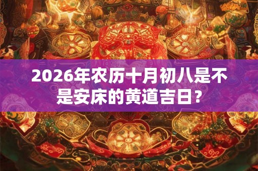 2026年农历十月初八是不是安床的黄道吉日？