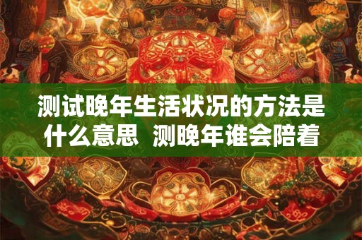 测试晚年生活状况的方法是什么意思  测晚年谁会陪着你