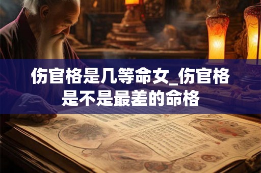 伤官格是几等命女_伤官格是不是最差的命格