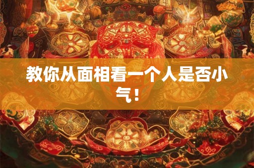教你从面相看一个人是否小气! 教你从面相看一个人是否小气!