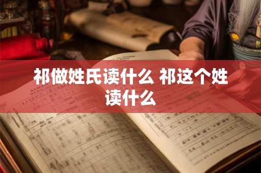 祁做姓氏读什么 祁这个姓读什么