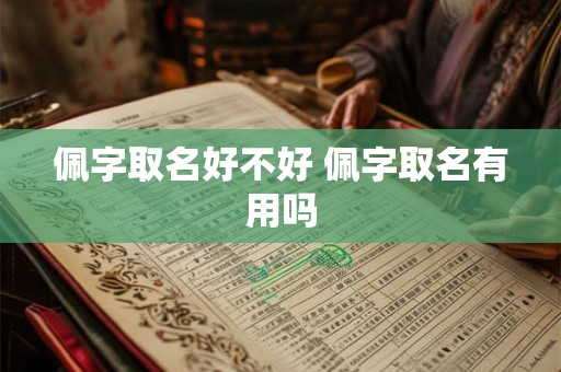 佩字取名好不好 佩字取名有用吗