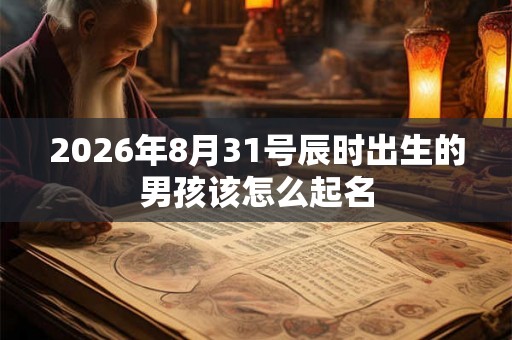 2026年8月31号辰时出生的男孩该怎么起名