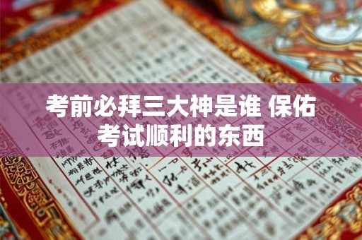 考前必拜三大神是谁 保佑考试顺利的东西