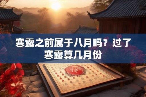 寒露之前属于八月吗？过了寒露算几月份