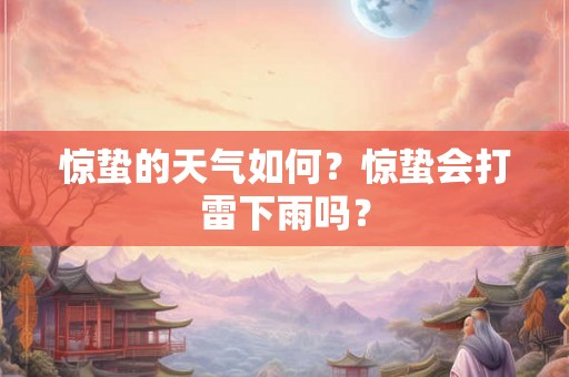 惊蛰的天气如何？惊蛰会打雷下雨吗？