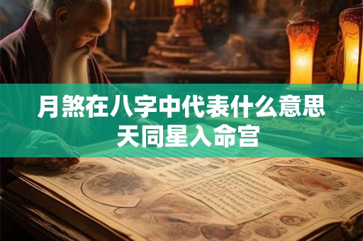 月煞在八字中代表什么意思 天同星入命宫 月煞在八字中代表什么意思 天同星入命宫