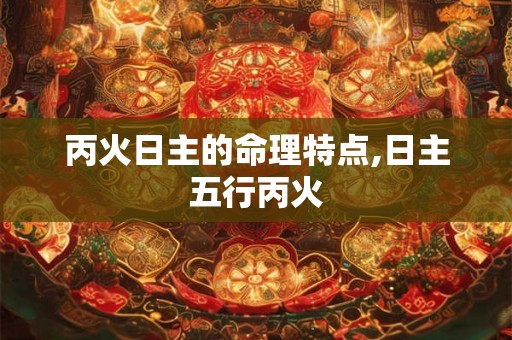 丙火日主的命理特点,日主五行丙火
