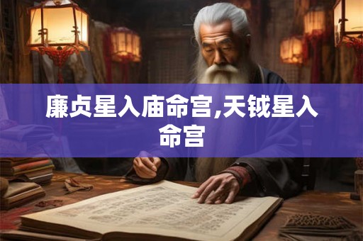 廉贞星入庙命宫,天钺星入命宫 廉贞星入庙命宫,天钺星入命宫