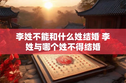 李姓不能和什么姓结婚 李姓与哪个姓不得结婚