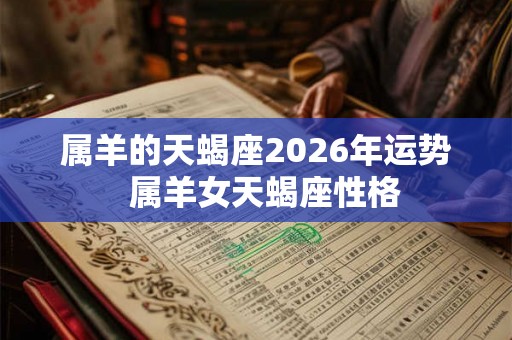 属羊的天蝎座2026年运势  属羊女天蝎座性格